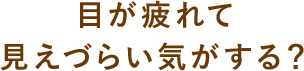 目が疲れて見えづらい気がする？